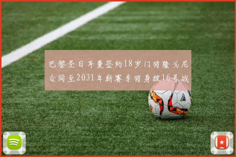 巴黎圣日耳曼签约18岁门将隆戈尼合同至2031年新赛季将身披16号战袍