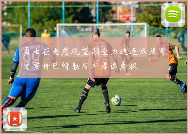 勇士在老詹观望期全力追逐浓眉奇才要价巴特勒与丰厚选秀权