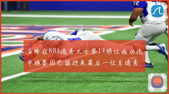 黄蜂在NBA选秀大会第14顺位成功选中施泰因巴赫迎来最后一位乐透秀