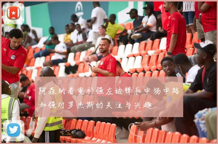 阿森纳着重补强左边锋和中场中路加强对罗杰斯的关注与兴趣